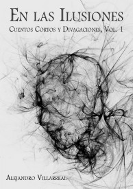 En las Ilusiones: Cuentos cortos y divagaciones, Vol. 1 por Alejandro Villarreal