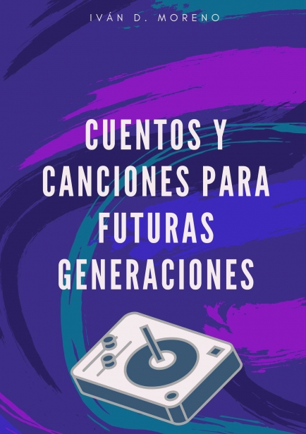 Cuentos Y Canciones Para Futuras Generaciones por Iván D. Moreno