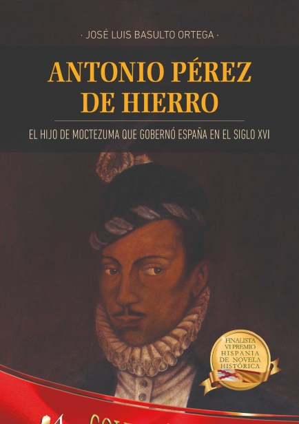 Antonio Pérez de Hierro, el hijo de Moctezuma que gobernó España en el siglo XVI por José Luis Basulto Ortega