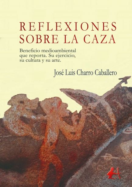 Reflexiones sobre la caza – Beneficio medioambiental que reporta. Su ejercicio, su cultura y su arte. por José Luis Charro Caballero