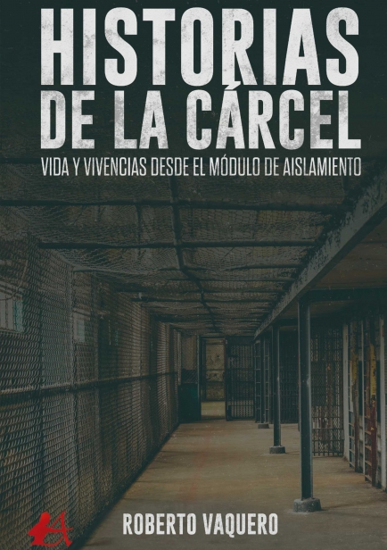 Historias de la cárcel. Vida y vivencias desde el módulo de aislamiento por Roberto Vaquero